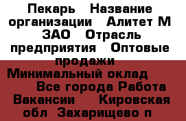 Пекарь › Название организации ­ Алитет-М, ЗАО › Отрасль предприятия ­ Оптовые продажи › Минимальный оклад ­ 35 000 - Все города Работа » Вакансии   . Кировская обл.,Захарищево п.